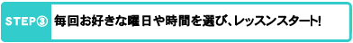 毎回お好きな曜日や時間を選び、レッスンスタート！